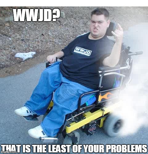 WWJD? that is the least of your problems | WWJD? THAT IS THE LEAST OF YOUR PROBLEMS | image tagged in funny,funny memes,wwjd,problems | made w/ Imgflip meme maker