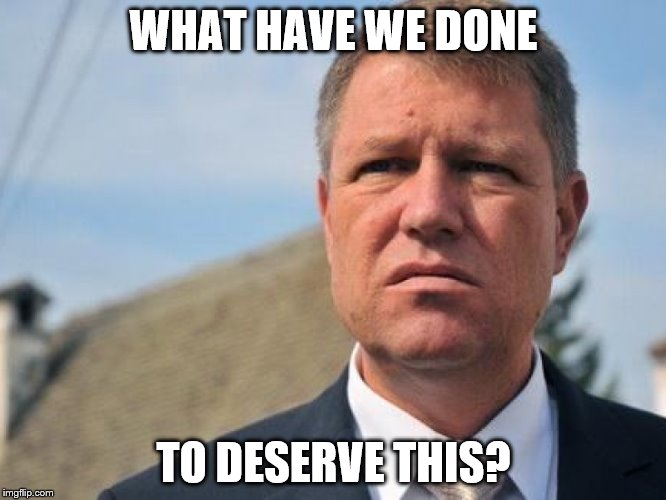 Skeptical Iohannis | WHAT HAVE WE DONE; TO DESERVE THIS? | image tagged in romania,2018,am i the only one around here | made w/ Imgflip meme maker