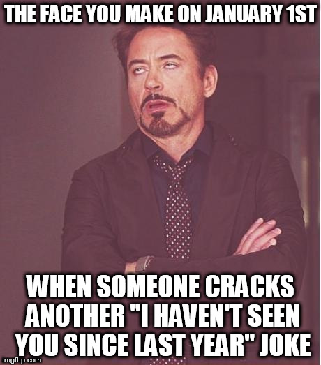 Last year, those jokes were so last year.... | THE FACE YOU MAKE ON JANUARY 1ST; WHEN SOMEONE CRACKS ANOTHER "I HAVEN'T SEEN YOU SINCE LAST YEAR" JOKE | image tagged in memes,face you make robert downey jr,happy new year | made w/ Imgflip meme maker
