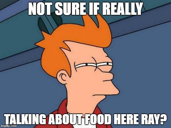 Futurama Fry Meme | NOT SURE IF REALLY TALKING ABOUT FOOD HERE RAY? | image tagged in memes,futurama fry | made w/ Imgflip meme maker