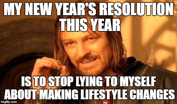 One Does Not Simply | MY NEW YEAR'S RESOLUTION THIS YEAR; IS TO STOP LYING TO MYSELF ABOUT MAKING LIFESTYLE CHANGES | image tagged in memes,one does not simply | made w/ Imgflip meme maker