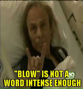 "BLOW" IS NOT A WORD INTENSE ENOUGH | made w/ Imgflip meme maker