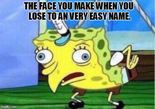 Mocking Spongebob | THE FACE YOU MAKE WHEN YOU LOSE TO AN VERY EASY NAME. | image tagged in memes,mocking spongebob | made w/ Imgflip meme maker