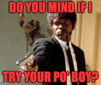 Say That Again I Dare You Meme | DO YOU MIND IF I TRY YOUR PO' BOY? | image tagged in memes,say that again i dare you | made w/ Imgflip meme maker