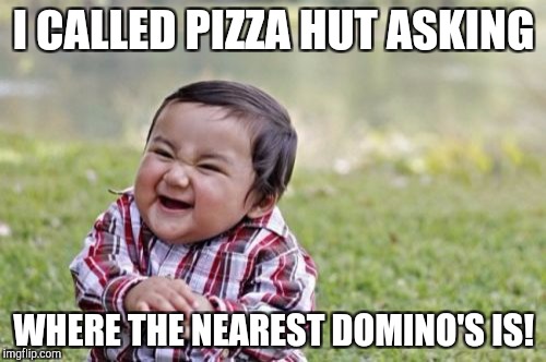 Prank call genius |  I CALLED PIZZA HUT ASKING; WHERE THE NEAREST DOMINO'S IS! | image tagged in memes,evil toddler | made w/ Imgflip meme maker