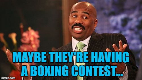 MAYBE THEY'RE HAVING A BOXING CONTEST... | made w/ Imgflip meme maker