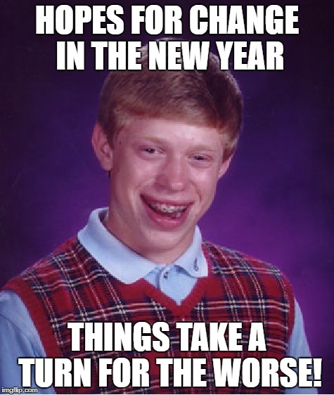 Bad Luck Brian Meme | HOPES FOR CHANGE IN THE NEW YEAR THINGS TAKE A TURN FOR THE WORSE! | image tagged in memes,bad luck brian | made w/ Imgflip meme maker