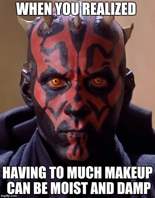 Darth Maul | WHEN YOU REALIZED; HAVING TO MUCH MAKEUP CAN BE MOIST AND DAMP | image tagged in memes,darth maul | made w/ Imgflip meme maker