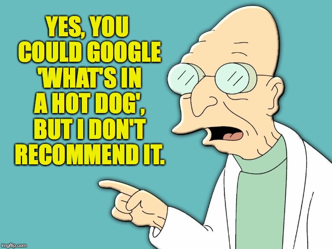 Risks of Googling 101: How the sausage is made.  (WARNING - THIS IS NOT A MEME) | YES, YOU COULD GOOGLE 'WHAT'S IN A HOT DOG', BUT I DON'T RECOMMEND IT. | image tagged in professor farnsworth,hot dogs,tmi,memes,how the sausage is made,googling | made w/ Imgflip meme maker