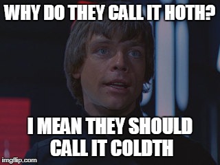 WHY DO THEY CALL IT HOTH? I MEAN THEY SHOULD CALL IT COLDTH | made w/ Imgflip meme maker