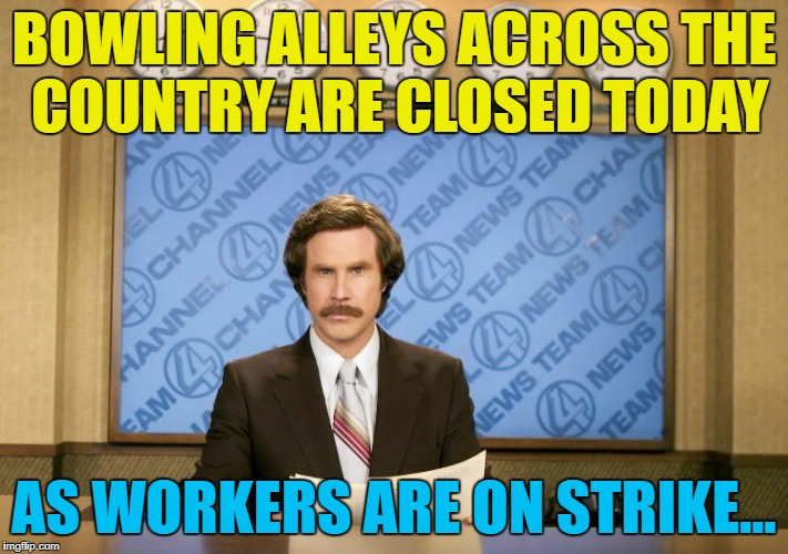 Their reputation is in the gutter... :) | BOWLING ALLEYS ACROSS THE COUNTRY ARE CLOSED TODAY; AS WORKERS ARE ON STRIKE... | image tagged in this just in,memes,bowling,strike,workers,sport | made w/ Imgflip meme maker