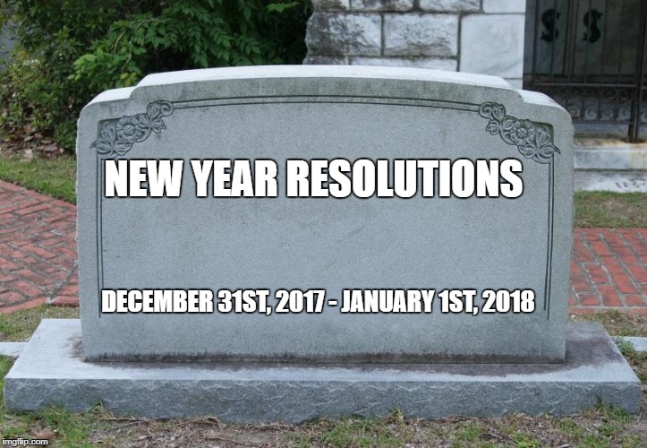 RIP new year resolutions | NEW YEAR RESOLUTIONS; DECEMBER 31ST, 2017 - JANUARY 1ST, 2018 | image tagged in blank tombstone,ssby,funny,memes | made w/ Imgflip meme maker
