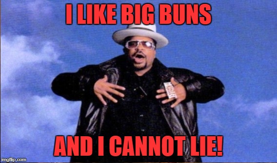 I LIKE BIG BUNS AND I CANNOT LIE! | made w/ Imgflip meme maker
