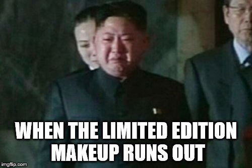 Kim Jong Un Sad | WHEN THE LIMITED EDITION MAKEUP RUNS OUT | image tagged in memes,kim jong un sad | made w/ Imgflip meme maker