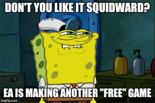 Don't You Squidward | DON'T YOU LIKE IT SQUIDWARD? EA IS MAKING ANOTHER "FREE" GAME | image tagged in memes,dont you squidward | made w/ Imgflip meme maker