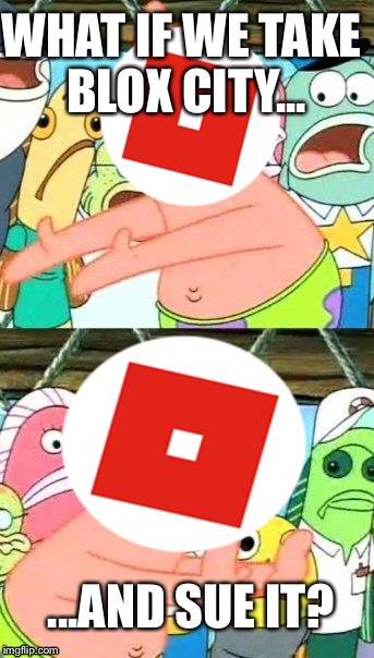 Blox City vs ROBLOX | WHAT IF WE TAKE BLOX CITY... ...AND SUE IT? | image tagged in memes,put it somewhere else patrick | made w/ Imgflip meme maker