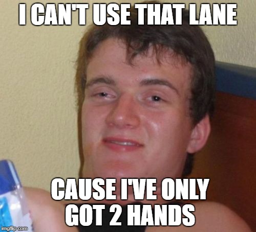 10 Guy Meme | I CAN'T USE THAT LANE CAUSE I'VE ONLY GOT 2 HANDS | image tagged in memes,10 guy | made w/ Imgflip meme maker