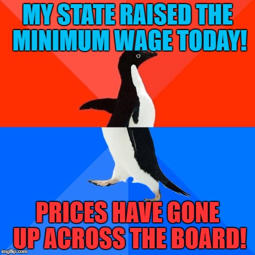 Be careful what you wish for! |  MY STATE RAISED THE MINIMUM WAGE TODAY! PRICES HAVE GONE UP ACROSS THE BOARD! | image tagged in memes,socially awesome awkward penguin,minimum wage,inflation,liberal economics | made w/ Imgflip meme maker