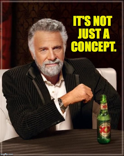 The Most Interesting Man In The World Meme | IT'S NOT JUST A CONCEPT. | image tagged in memes,the most interesting man in the world | made w/ Imgflip meme maker