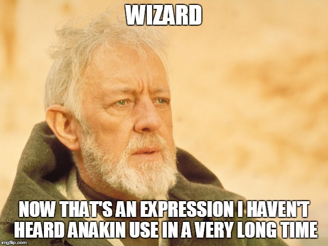 WIZARD NOW THAT'S AN EXPRESSION I HAVEN'T HEARD ANAKIN USE IN A VERY LONG TIME | made w/ Imgflip meme maker