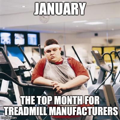 JANUARY THE TOP MONTH FOR TREADMILL MANUFACTURERS | made w/ Imgflip meme maker