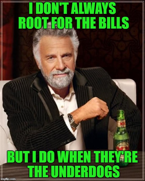 The Most Interesting Man In The World Meme | I DON'T ALWAYS ROOT FOR THE BILLS BUT I DO WHEN THEY'RE THE UNDERDOGS | image tagged in memes,the most interesting man in the world | made w/ Imgflip meme maker