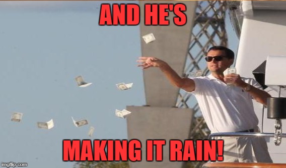 AND HE'S MAKING IT RAIN! | made w/ Imgflip meme maker