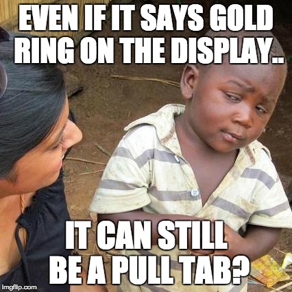 Third World Skeptical Kid Meme | EVEN IF IT SAYS GOLD RING ON THE DISPLAY.. IT CAN STILL BE A PULL TAB? | image tagged in memes,third world skeptical kid | made w/ Imgflip meme maker