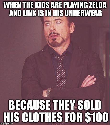 Face You Make Robert Downey Jr Meme | WHEN THE KIDS ARE PLAYING ZELDA AND LINK IS IN HIS UNDERWEAR; BECAUSE THEY SOLD HIS CLOTHES FOR $100 | image tagged in memes,face you make robert downey jr | made w/ Imgflip meme maker