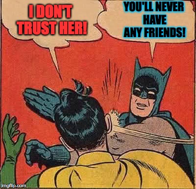 Batman Slapping Robin Meme | I DON'T TRUST HER! YOU'LL NEVER HAVE ANY FRIENDS! | image tagged in memes,batman slapping robin | made w/ Imgflip meme maker