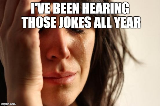 First World Problems Meme | I'VE BEEN HEARING THOSE JOKES ALL YEAR | image tagged in memes,first world problems | made w/ Imgflip meme maker