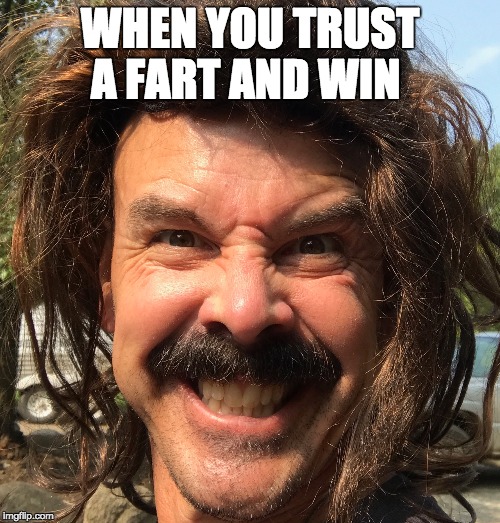 WHEN YOU TRUST A FART AND WIN | image tagged in memes | made w/ Imgflip meme maker