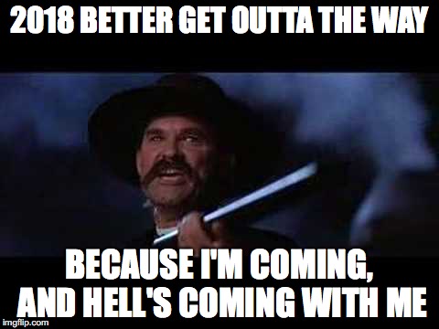 2018 BETTER GET OUTTA THE WAY; BECAUSE I'M COMING, AND HELL'S COMING WITH ME | made w/ Imgflip meme maker