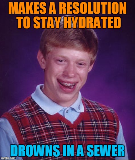 Bad Luck Brian Meme | MAKES A RESOLUTION TO STAY HYDRATED DROWNS IN A SEWER | image tagged in memes,bad luck brian | made w/ Imgflip meme maker
