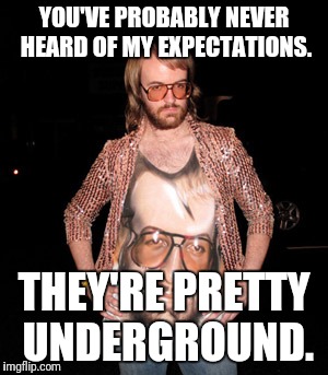 YOU'VE PROBABLY NEVER HEARD OF MY EXPECTATIONS. THEY'RE PRETTY UNDERGROUND. | image tagged in ugly hipster,memes | made w/ Imgflip meme maker