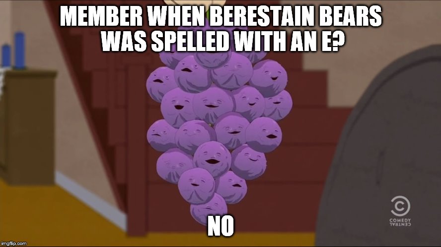I think these have gone bad | MEMBER WHEN BERESTAIN BEARS WAS SPELLED WITH AN E? NO | image tagged in memes,member berries,mandela effect,south park,berestain bears,berestein bears | made w/ Imgflip meme maker