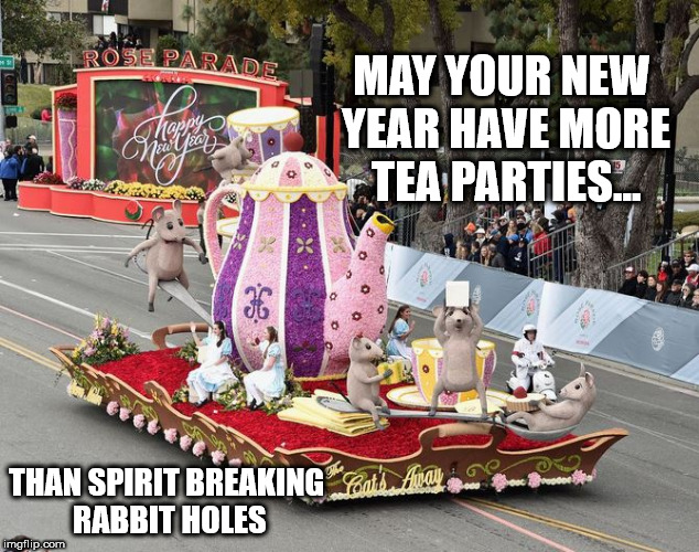 new years day | MAY YOUR NEW YEAR HAVE MORE TEA PARTIES... THAN SPIRIT BREAKING RABBIT HOLES | image tagged in happy new year,tea,alice in wonderland | made w/ Imgflip meme maker