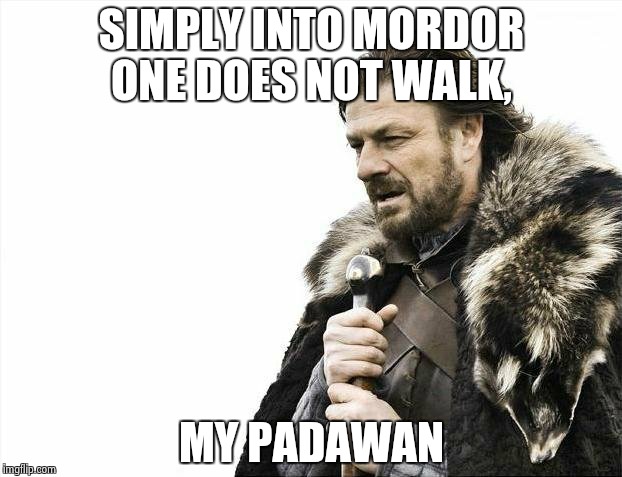 Brace Yourselves X is Coming Meme | SIMPLY INTO MORDOR ONE DOES NOT WALK, MY PADAWAN | image tagged in memes,brace yourselves x is coming | made w/ Imgflip meme maker
