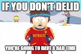 south park | IF YOU DON'T DELID; YOU'RE GOING TO HAVE A BAD TIME | image tagged in south park | made w/ Imgflip meme maker