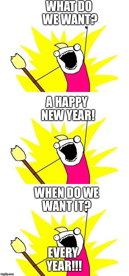 HAPPY NEW YEAR!  | WHAT DO WE WANT? A HAPPY NEW YEAR! WHEN DO WE WANT IT? EVERY YEAR!!! | image tagged in happy new year,imgflip users | made w/ Imgflip meme maker