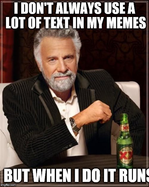 The Most Interesting Man In The World Meme | I DON'T ALWAYS USE A LOT OF TEXT IN MY MEMES; BUT WHEN I DO IT RUNS OFF THE EDGE OF THE MEME TEMPLATE THAT I AM USING | image tagged in memes,the most interesting man in the world | made w/ Imgflip meme maker