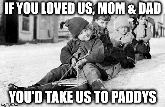 If you loved us | IF YOU LOVED US, MOM & DAD; YOU'D TAKE US TO PADDYS | image tagged in portsmouth,paddys,restaurant | made w/ Imgflip meme maker