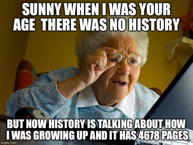 Grandma Finds The Internet Meme | SUNNY WHEN I WAS YOUR AGE 
THERE WAS NO HISTORY; BUT NOW HISTORY IS TALKING ABOUT HOW I WAS GROWING UP AND IT HAS 4678 PAGES | image tagged in memes,grandma finds the internet | made w/ Imgflip meme maker