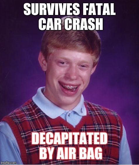 Bad Luck Brian | SURVIVES FATAL CAR CRASH; DECAPITATED BY AIR BAG | image tagged in memes,bad luck brian | made w/ Imgflip meme maker