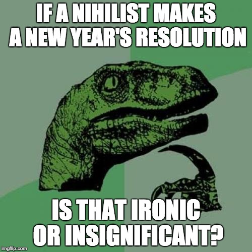 Philosoraptor Meme | IF A NIHILIST MAKES A NEW YEAR'S RESOLUTION; IS THAT IRONIC OR INSIGNIFICANT? | image tagged in memes,philosoraptor,funny,new year resolutions,nihilism,ironic | made w/ Imgflip meme maker