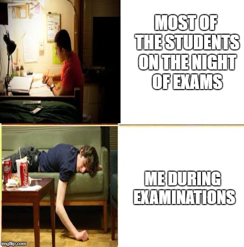 MOST OF THE STUDENTS ON THE NIGHT OF EXAMS; ME DURING EXAMINATIONS | image tagged in memes,student | made w/ Imgflip meme maker