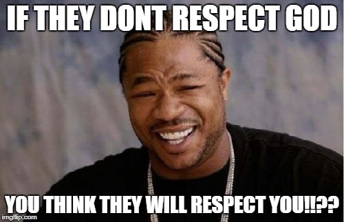 Yo Dawg Heard You Meme | IF THEY DONT RESPECT GOD; YOU THINK THEY WILL RESPECT YOU!!?? | image tagged in memes,yo dawg heard you | made w/ Imgflip meme maker