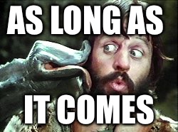 AS LONG AS IT COMES | made w/ Imgflip meme maker