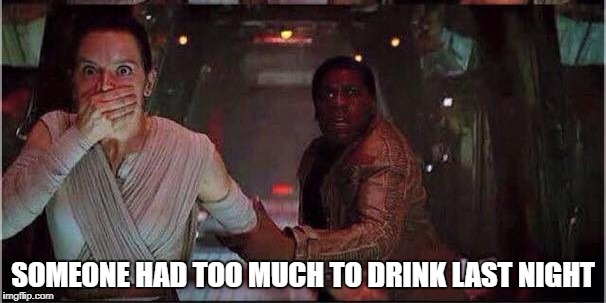 Star Wars Rey | SOMEONE HAD TOO MUCH TO DRINK LAST NIGHT | image tagged in star wars rey | made w/ Imgflip meme maker