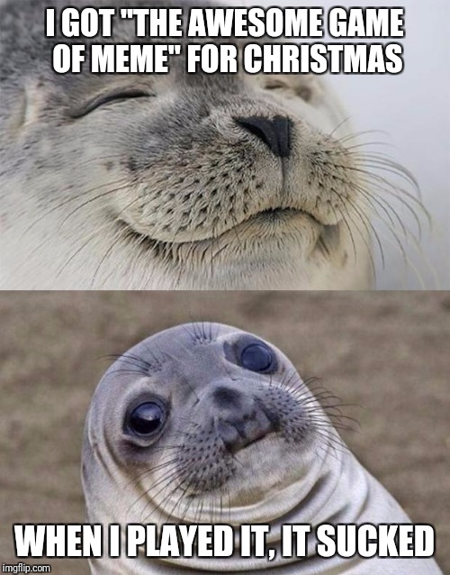Short Satisfaction VS Truth | I GOT "THE AWESOME GAME OF MEME" FOR CHRISTMAS; WHEN I PLAYED IT, IT SUCKED | image tagged in memes,short satisfaction vs truth | made w/ Imgflip meme maker